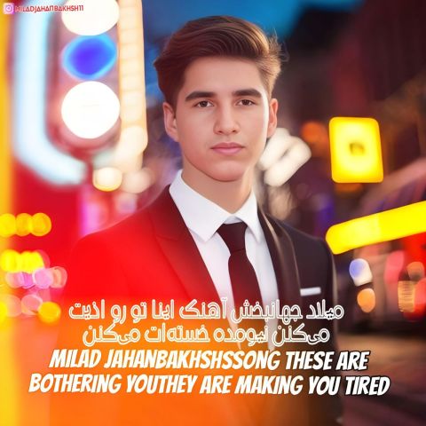 میلاد جهانبخش اینا تو رو اذیت میکنن نیومده خستهات میکنن